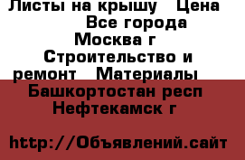 Листы на крышу › Цена ­ 100 - Все города, Москва г. Строительство и ремонт » Материалы   . Башкортостан респ.,Нефтекамск г.